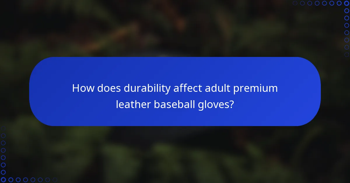 How does durability affect adult premium leather baseball gloves?