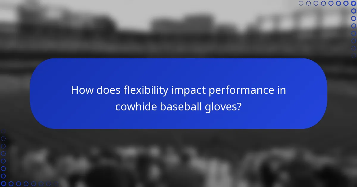 How does flexibility impact performance in cowhide baseball gloves?